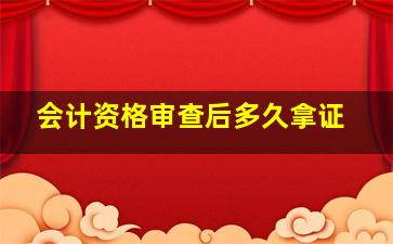 会计资格审查后多久拿证