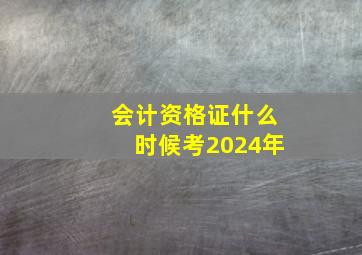 会计资格证什么时候考2024年