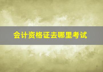 会计资格证去哪里考试