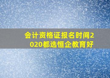 会计资格证报名时间2020都选恒企教育好