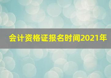 会计资格证报名时间2021年