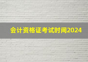 会计资格证考试时间2024