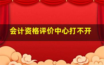 会计资格评价中心打不开