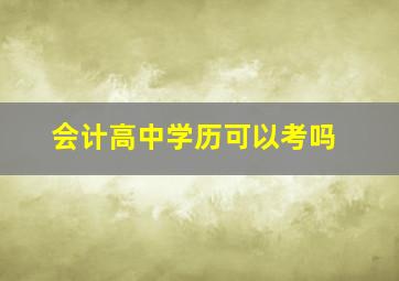 会计高中学历可以考吗