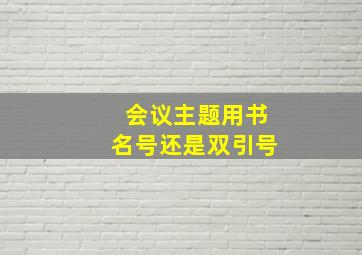 会议主题用书名号还是双引号