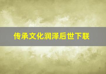 传承文化润泽后世下联