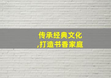 传承经典文化,打造书香家庭