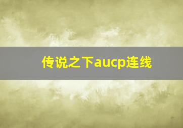 传说之下aucp连线