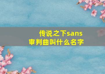 传说之下sans审判曲叫什么名字