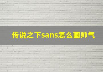 传说之下sans怎么画帅气