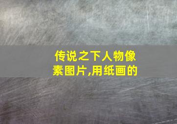 传说之下人物像素图片,用纸画的