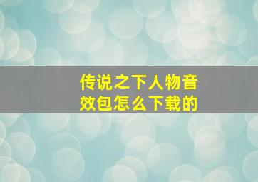 传说之下人物音效包怎么下载的