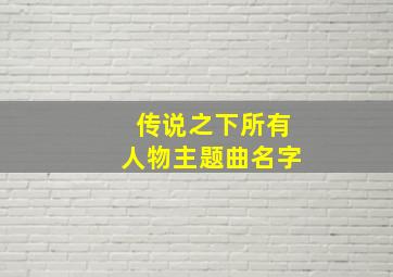 传说之下所有人物主题曲名字