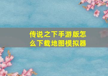 传说之下手游版怎么下载地图模拟器