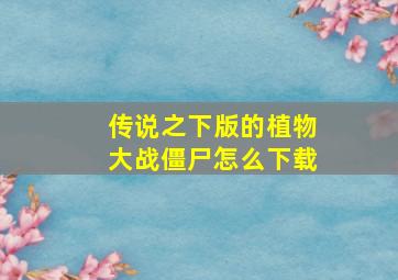 传说之下版的植物大战僵尸怎么下载