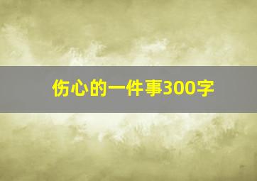 伤心的一件事300字