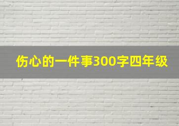 伤心的一件事300字四年级