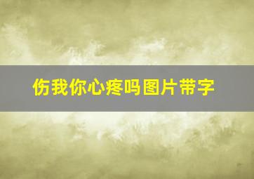 伤我你心疼吗图片带字