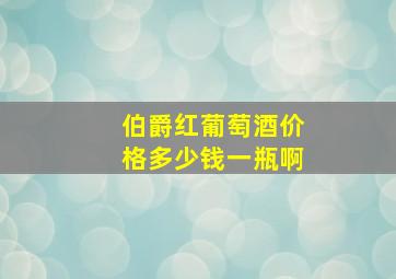 伯爵红葡萄酒价格多少钱一瓶啊