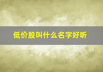 低价股叫什么名字好听