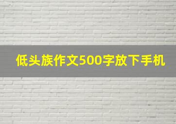 低头族作文500字放下手机