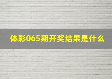 体彩065期开奖结果是什么