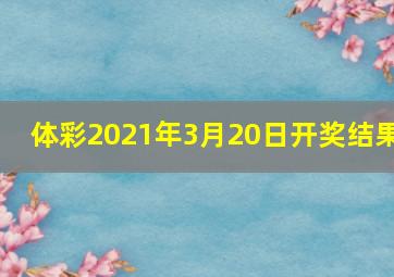 体彩2021年3月20日开奖结果