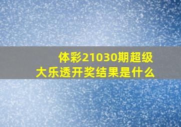 体彩21030期超级大乐透开奖结果是什么