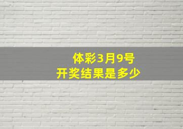 体彩3月9号开奖结果是多少