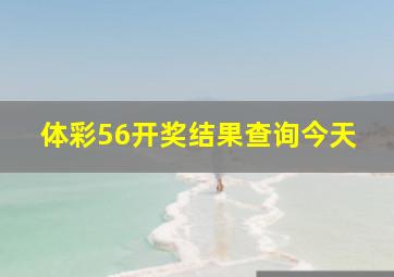 体彩56开奖结果查询今天