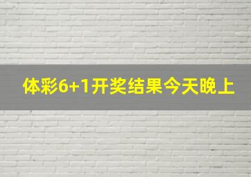 体彩6+1开奖结果今天晚上