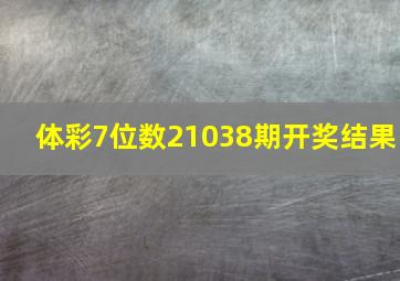 体彩7位数21038期开奖结果