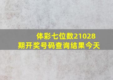 体彩七位数21028期开奖号码查询结果今天