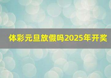 体彩元旦放假吗2025年开奖