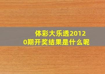 体彩大乐透20120期开奖结果是什么呢