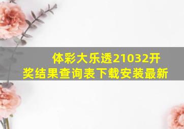 体彩大乐透21032开奖结果查询表下载安装最新