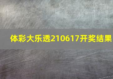 体彩大乐透210617开奖结果