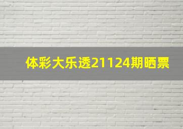 体彩大乐透21124期晒票