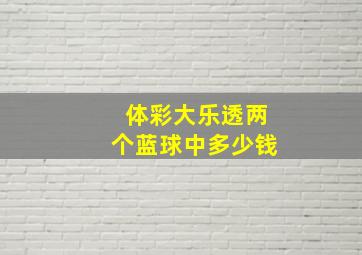 体彩大乐透两个蓝球中多少钱