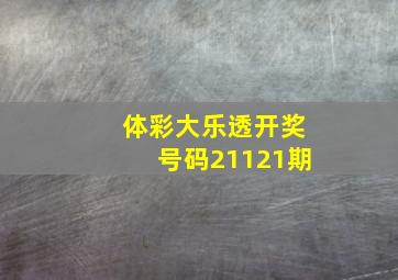 体彩大乐透开奖号码21121期