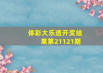 体彩大乐透开奖结果第21121期