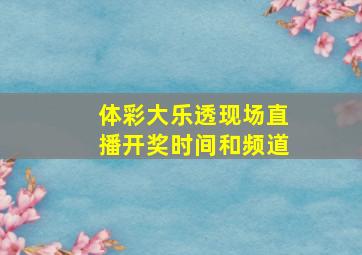 体彩大乐透现场直播开奖时间和频道