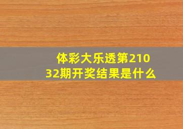 体彩大乐透第21032期开奖结果是什么