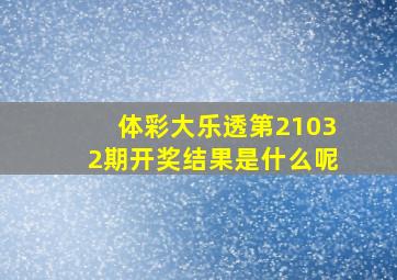 体彩大乐透第21032期开奖结果是什么呢