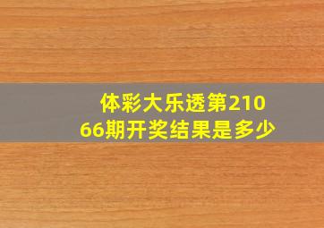 体彩大乐透第21066期开奖结果是多少