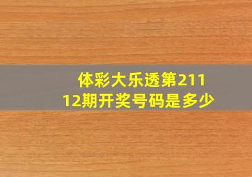 体彩大乐透第21112期开奖号码是多少