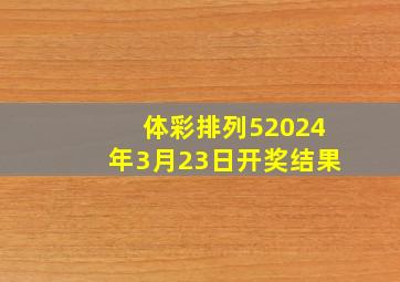 体彩排列52024年3月23日开奖结果