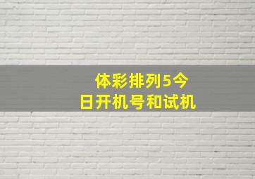 体彩排列5今日开机号和试机