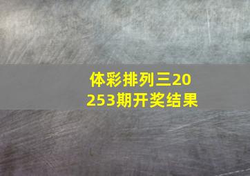 体彩排列三20253期开奖结果