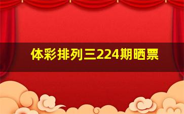 体彩排列三224期晒票